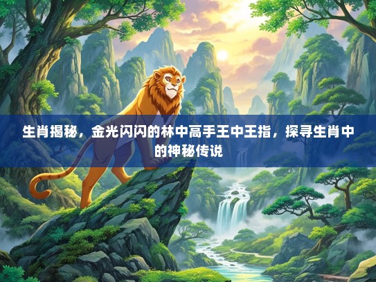 生肖揭秘，金光闪闪的林中高手王中王指，探寻生肖中的神秘传说