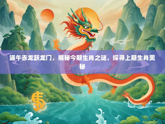 端午赤龙跃龙门，揭秘今期生肖之谜，探寻上期生肖奥秘