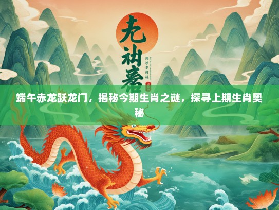 端午赤龙跃龙门，揭秘今期生肖之谜，探寻上期生肖奥秘