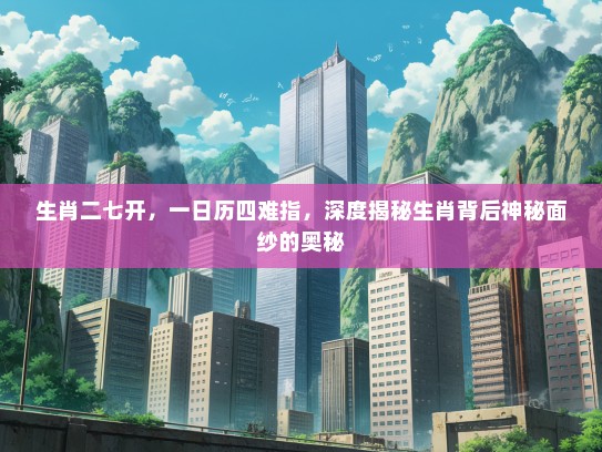 生肖二七开，一日历四难指，深度揭秘生肖背后神秘面纱的奥秘
