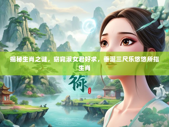 揭秘生肖之谜，窈窕淑女君好求，垂涎三尺乐悠悠所指生肖