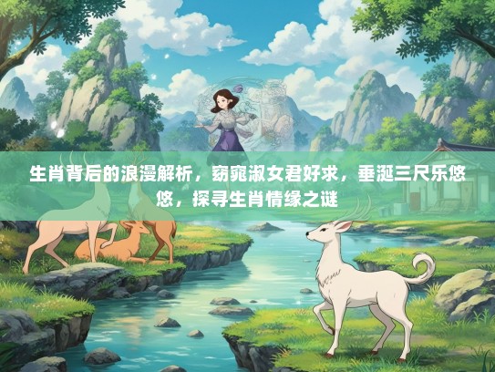 生肖背后的浪漫解析，窈窕淑女君好求，垂涎三尺乐悠悠，探寻生肖情缘之谜