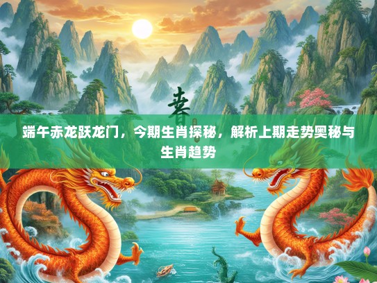 端午赤龙跃龙门，今期生肖探秘，解析上期走势奥秘与生肖趋势