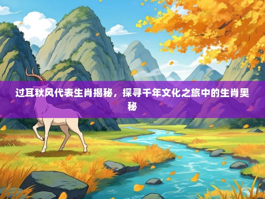 过耳秋风代表生肖揭秘，探寻千年文化之旅中的生肖奥秘