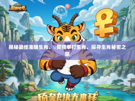 揭秘最佳准确生肖，捊臂揎拳打生肖，探寻生肖秘密之旅