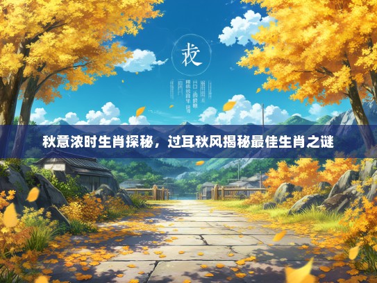 秋意浓时生肖探秘，过耳秋风揭秘最佳生肖之谜
