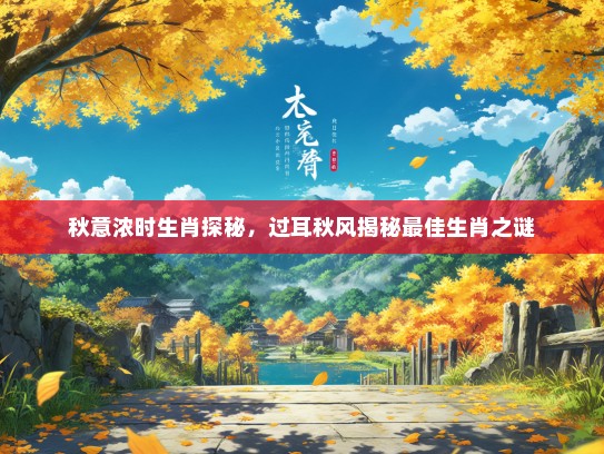 秋意浓时生肖探秘，过耳秋风揭秘最佳生肖之谜