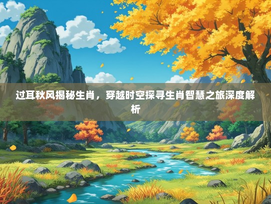 过耳秋风揭秘生肖，穿越时空探寻生肖智慧之旅深度解析