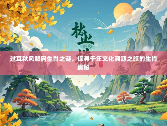 过耳秋风解码生肖之谜，探寻千年文化溯源之旅的生肖奥秘