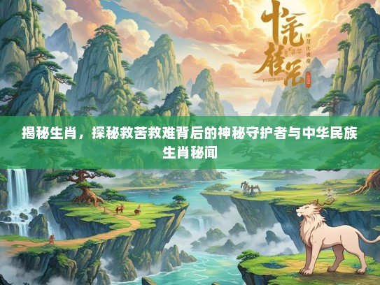 揭秘生肖，探秘救苦救难背后的神秘守护者与中华民族生肖秘闻