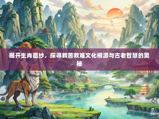 揭开生肖面纱，探寻救苦救难文化根源与古老智慧的奥秘