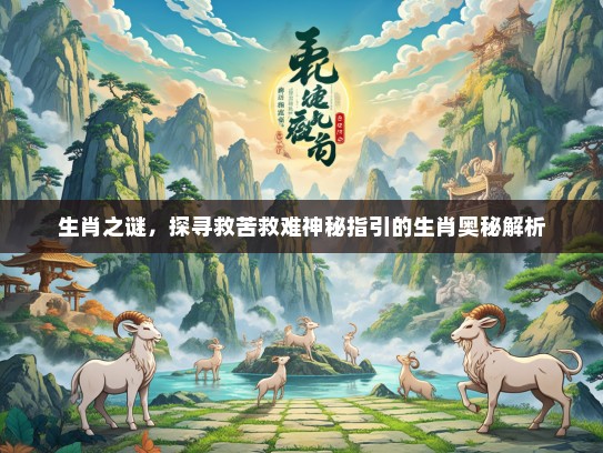生肖之谜，探寻救苦救难神秘指引的生肖奥秘解析