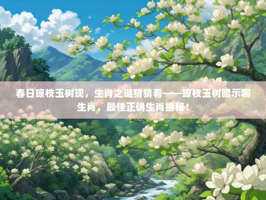 春日琼枝玉树现，生肖之谜猜猜看——琼枝玉树暗示哪生肖，最佳正确生肖揭秘！