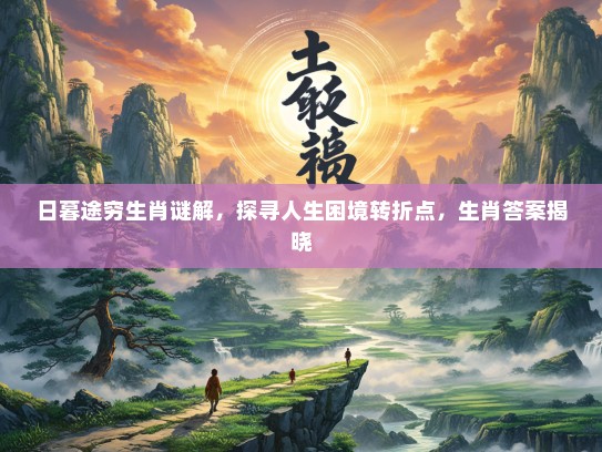 日暮途穷生肖谜解，探寻人生困境转折点，生肖答案揭晓