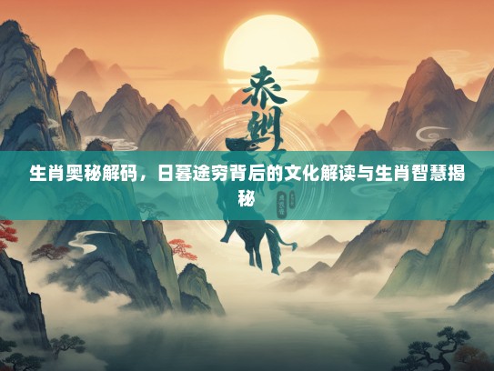 生肖奥秘解码，日暮途穷背后的文化解读与生肖智慧揭秘