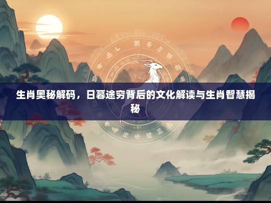 生肖奥秘解码，日暮途穷背后的文化解读与生肖智慧揭秘