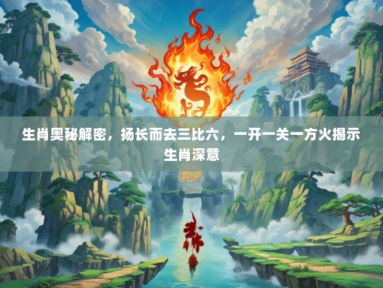 生肖奥秘解密，扬长而去三比六，一开一关一方火揭示生肖深意