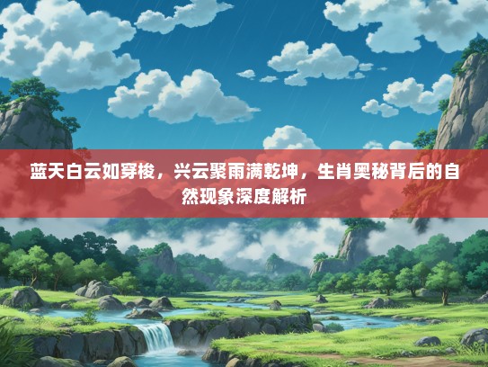 蓝天白云如穿梭，兴云聚雨满乾坤，生肖奥秘背后的自然现象深度解析