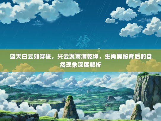 蓝天白云如穿梭，兴云聚雨满乾坤，生肖奥秘背后的自然现象深度解析
