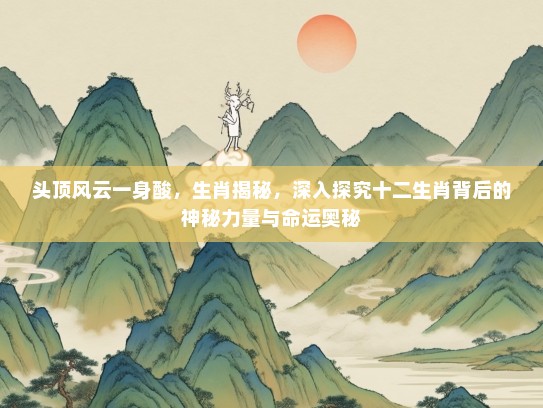 头顶风云一身酸，生肖揭秘，深入探究十二生肖背后的神秘力量与命运奥秘
