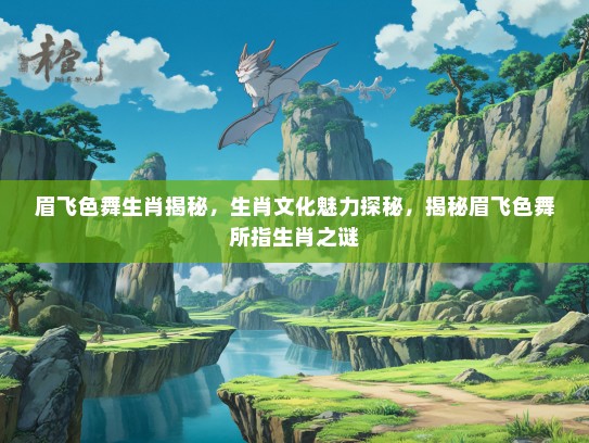 眉飞色舞生肖揭秘，生肖文化魅力探秘，揭秘眉飞色舞所指生肖之谜