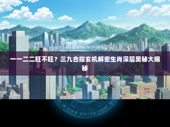 一一二二旺不旺？三九合指玄机解密生肖深层奥秘大揭秘