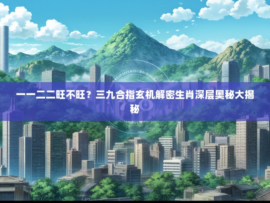 一一二二旺不旺？三九合指玄机解密生肖深层奥秘大揭秘