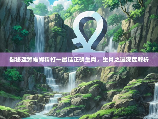 揭秘运筹帷幄猜打一最佳正确生肖，生肖之谜深度解析