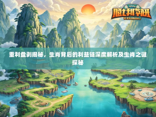 重利盘剥揭秘，生肖背后的利益链深度解析及生肖之谜探秘