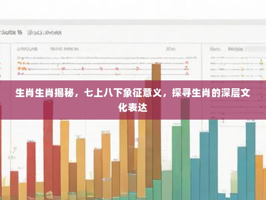 生肖生肖揭秘，七上八下象征意义，探寻生肖的深层文化表达