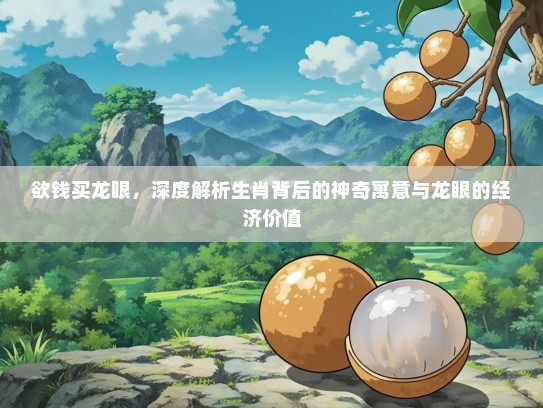 欲钱买龙眼，深度解析生肖背后的神奇寓意与龙眼的经济价值