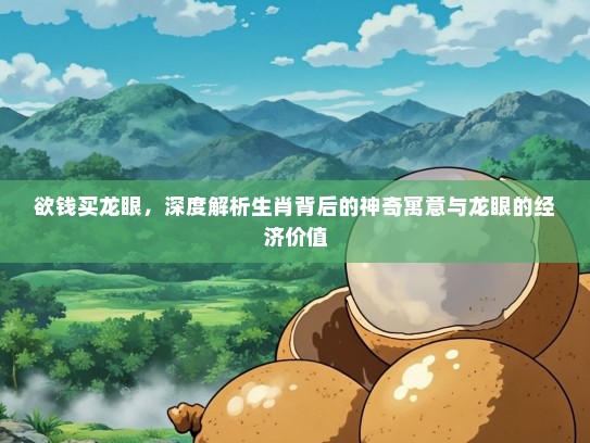 欲钱买龙眼，深度解析生肖背后的神奇寓意与龙眼的经济价值