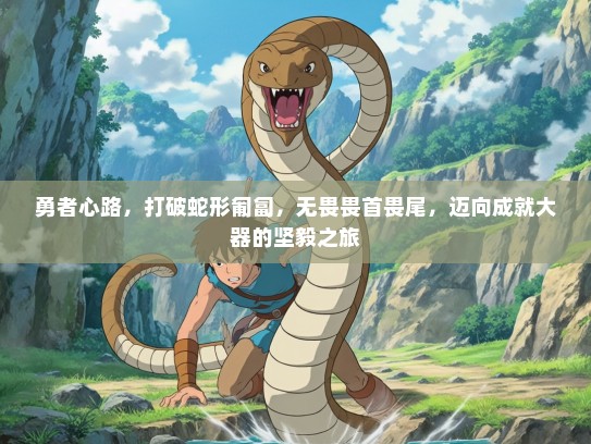 勇者心路，打破蛇形匍匐，无畏畏首畏尾，迈向成就大器的坚毅之旅