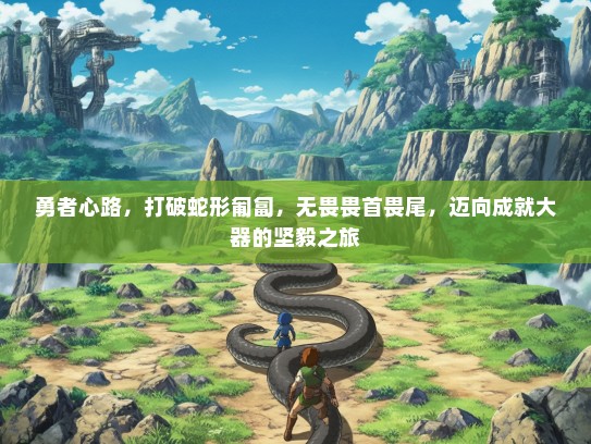 勇者心路，打破蛇形匍匐，无畏畏首畏尾，迈向成就大器的坚毅之旅