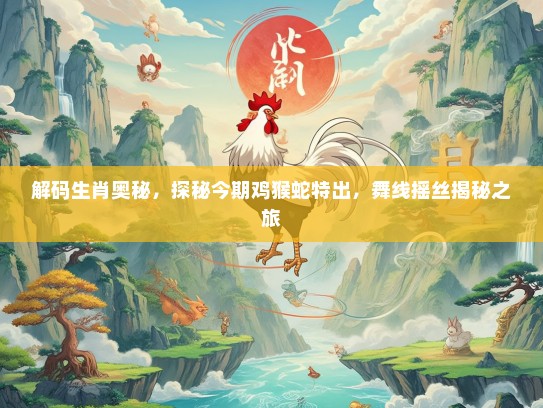 解码生肖奥秘，探秘今期鸡猴蛇特出，舞线摇丝揭秘之旅