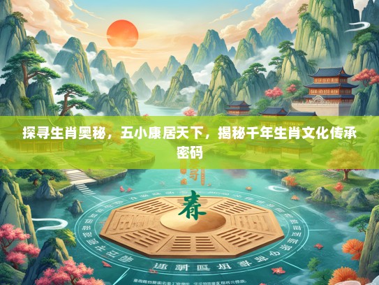 探寻生肖奥秘，五小康居天下，揭秘千年生肖文化传承密码