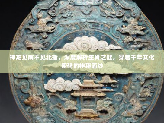 神龙见南不见北指，深度解析生肖之谜，穿越千年文化密码的神秘面纱