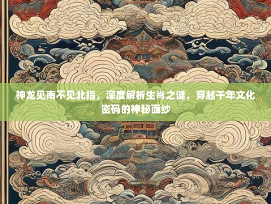 神龙见南不见北指，深度解析生肖之谜，穿越千年文化密码的神秘面纱