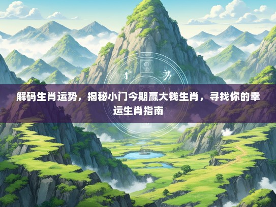 解码生肖运势，揭秘小门今期赢大钱生肖，寻找你的幸运生肖指南