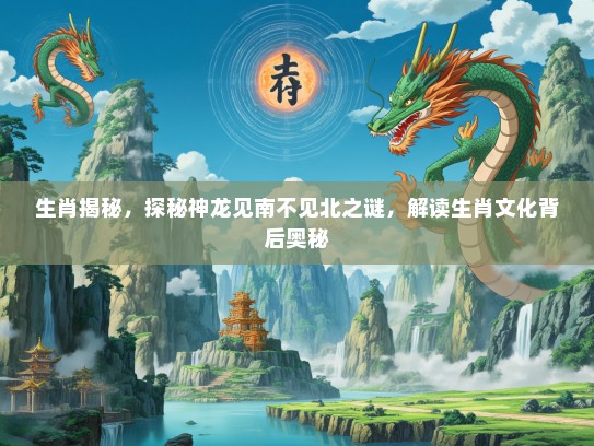 生肖揭秘，探秘神龙见南不见北之谜，解读生肖文化背后奥秘