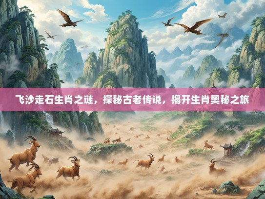 飞沙走石生肖之谜，探秘古老传说，揭开生肖奥秘之旅
