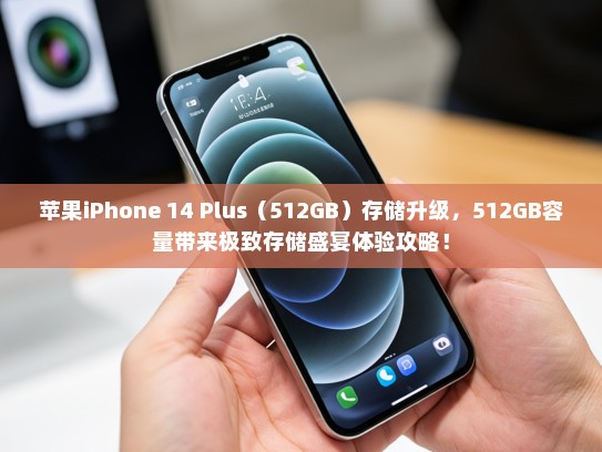 苹果iPhone 14 Plus（512GB）存储升级，512GB容量带来极致存储盛宴体验攻略！
