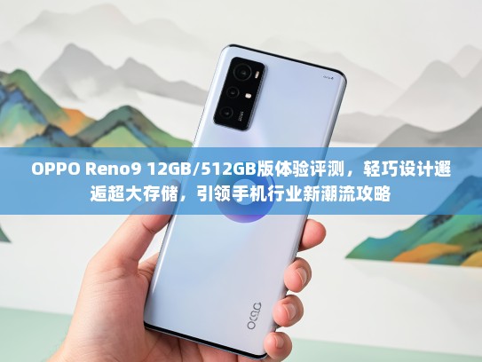 OPPO Reno9 12GB/512GB版体验评测，轻巧设计邂逅超大存储，引领手机行业新潮流攻略