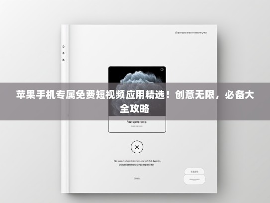 苹果手机专属免费短视频应用精选！创意无限，必备大全攻略