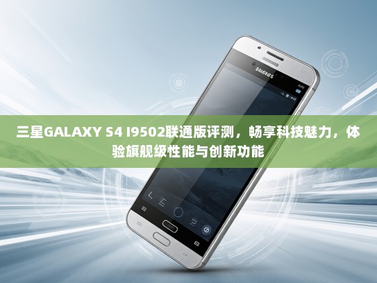 三星GALAXY S4 I9502联通版评测，畅享科技魅力，体验旗舰级性能与创新功能