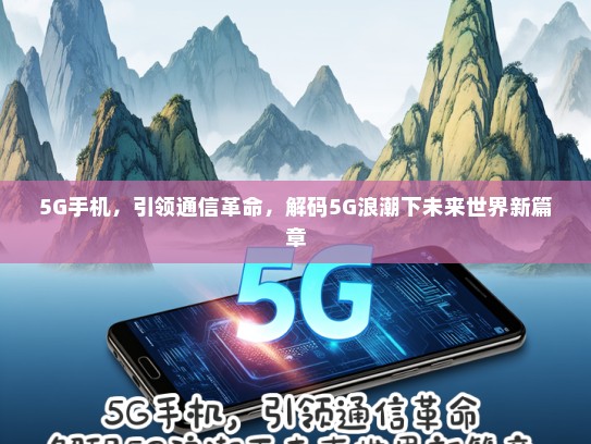 5G手机，引领通信革命，解码5G浪潮下未来世界新篇章