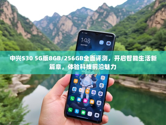 中兴S30 5G版8GB/256GB全面评测，开启智能生活新篇章，体验科技前沿魅力