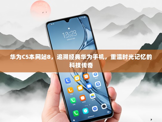 华为C5本网站8，追溯经典华为手机，重温时光记忆的科技传奇