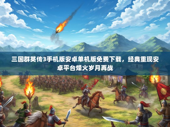 三国群英传3手机版安卓单机版免费下载，经典重现安卓平台烽火岁月再战