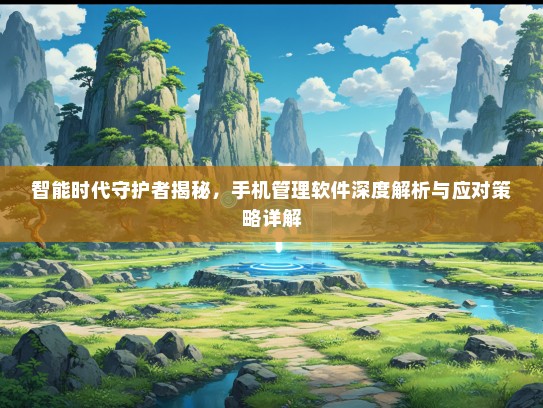 智能时代守护者揭秘，手机管理软件深度解析与应对策略详解